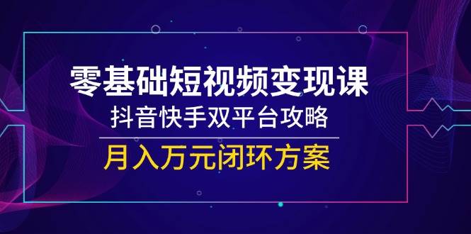 （14988期）零基础短视频变现课，抖音快手双平台攻略，月入万元闭环方案白米粥资源网-汇集全网副业资源白米粥资源网