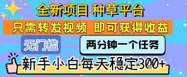 全新项目 种草平台 只需要转发任务视频 即可获得收益 新手小白每天稳定3张+【揭秘】白米粥资源网-汇集全网副业资源白米粥资源网