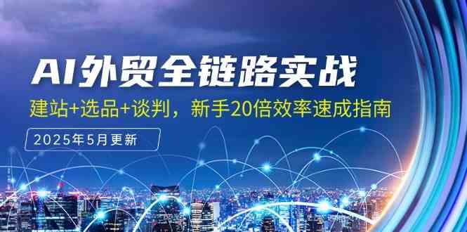 AI外贸全链路实战，建站+选品+谈判，新手20倍效率速成指南白米粥资源网-汇集全网副业资源白米粥资源网