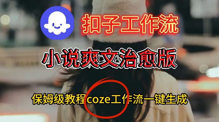 Coze扣子工作流一键生成小说爽文治愈版视频，保姆级搭建教程白米粥资源网-汇集全网副业资源白米粥资源网