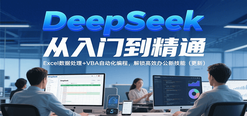 DeepSeek从入门到精通，Excel数据处理+VBA自动化编程，解锁高效办公新技能（更新）白米粥资源网-汇集全网副业资源白米粥资源网