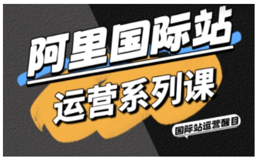 阿里国际站运营系列课，涵盖精准引流、直通车与全站推实战SOP，搭配AI效率工具包与高阶增长玩法白米粥资源网-汇集全网副业资源白米粥资源网