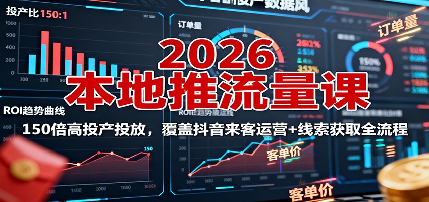 2026本地推流量课:150倍高投产投放,覆盖抖音来客运营+线索获取全流程白米粥资源网-汇集全网副业资源白米粥资源网