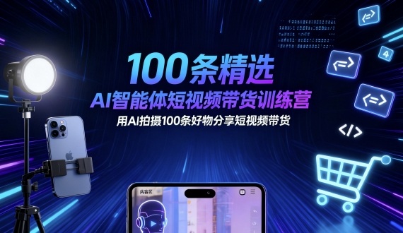 100条精选AI智能体短视频带货训练营，用AI拍摄100条好物分享短视频带货白米粥资源网-汇集全网副业资源白米粥资源网