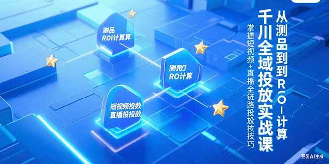（15256期）千川全域投放实战课，从测品到ROI计算，掌握短视频+直播全链路投放技巧白米粥资源网-汇集全网副业资源白米粥资源网