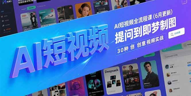 （15194期）AI短视频全流程课(6月更新)，Deepseek提问到即梦制图，30种创意视频实战白米粥资源网-汇集全网副业资源白米粥资源网