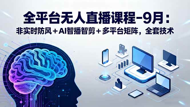 （15963期）全平台无人直播课程：非实时防风＋AI智播智剪＋多平台矩阵，9月全套技术白米粥资源网-汇集全网副业资源白米粥资源网