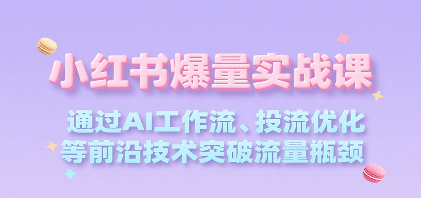 小红书爆量实战课，通过AI工作流、投流优化等前沿技术突破流量瓶颈白米粥资源网-汇集全网副业资源白米粥资源网