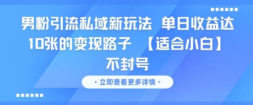男粉引流私域新玩法，单日收益达10张的变现路子 【适合小白】不封号白米粥资源网-汇集全网副业资源白米粥资源网