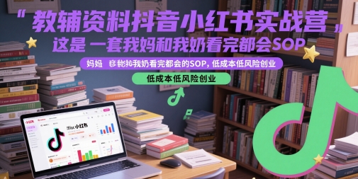 教辅资料抖音小红书实战营，这是一套我妈和我奶看完都会的SOP，低成本低风险创业（更新）白米粥资源网-汇集全网副业资源白米粥资源网