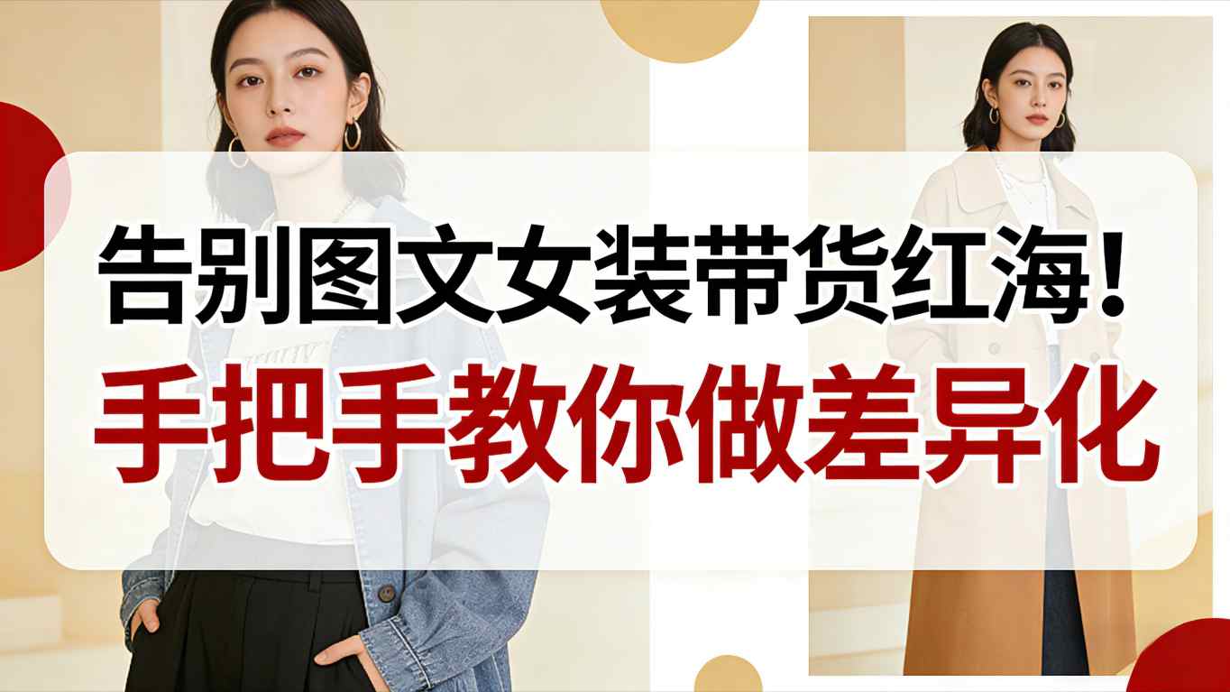 告别图文女装带货红海!手把手教你做差异化,新手也能弯道超车白米粥资源网-汇集全网副业资源白米粥资源网