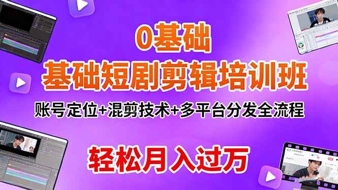 (16375期)0基础短剧剪辑培训班:账号定位+混剪技术+多平台分发全流程,轻松月入过万白米粥资源网-汇集全网副业资源白米粥资源网