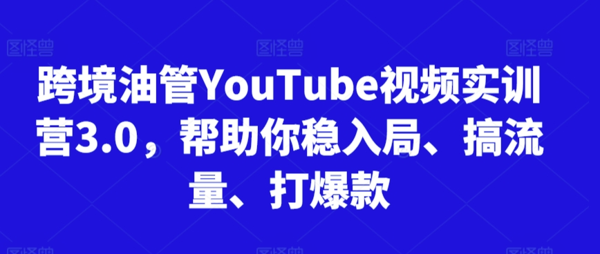 跨境油管YouTube视频实训营3.0，帮助你稳入局、搞流量、打爆款（更新2025）白米粥资源网-汇集全网副业资源白米粥资源网