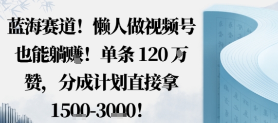 蓝海赛道，懒人做视频号也能躺挣，单条120W赞，分成计划直接拿1.5k，不用拍不用剪白米粥资源网-汇集全网副业资源白米粥资源网