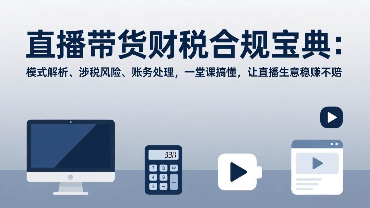 （17354期）直播带货财税合规宝典：模式解析、涉税风险、账务处理，一堂课搞懂，让直播生意稳赚不赔白米粥资源网-汇集全网副业资源白米粥资源网