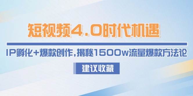 短视频4.0时代机遇：IP孵化+爆款创作，揭秘1500w流量爆款方法论白米粥资源网-汇集全网副业资源白米粥资源网
