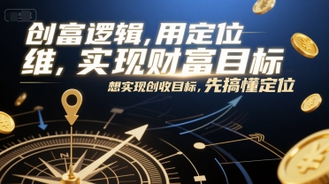 创富逻辑，用定位思维实现财富目标，想实现创收目标，先搞懂定位白米粥资源网-汇集全网副业资源白米粥资源网