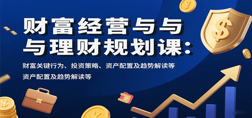 财富经营与理财规划课：财富关键行为、投资策略、资产配置及趋势解读等白米粥资源网-汇集全网副业资源白米粥资源网