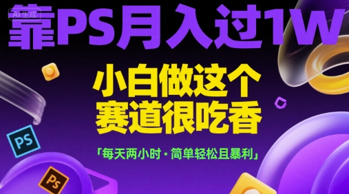 靠PS月入过1W，小白做这个赛道很吃香，每天两小时，简单轻松且暴利【揭秘】白米粥资源网-汇集全网副业资源白米粥资源网