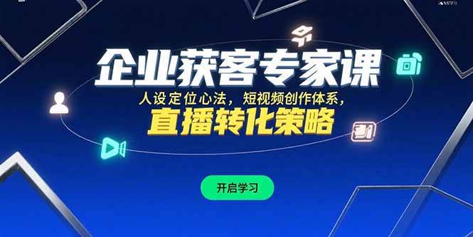 （15397期）企业获客专家课，人设定位心法，短视频创作体系，直播转化策略白米粥资源网-汇集全网副业资源白米粥资源网