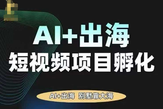 AI·TikTok AI+出海短视频项目孵化，陪你从0-1借助AI实现出海变现白米粥资源网-汇集全网副业资源白米粥资源网