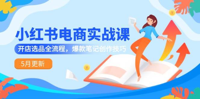 （14926期）小红书电商实战课-5月更新，开店选品全流程，爆款笔记创作技巧白米粥资源网-汇集全网副业资源白米粥资源网