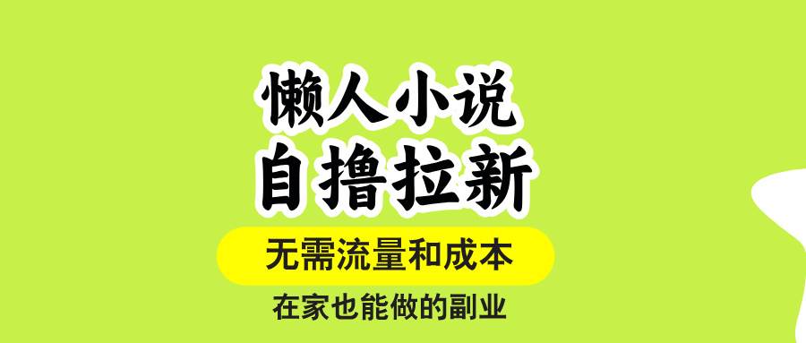 （15757期）懒人小说自撸拉新，无需流量，一个账号一条作品就可以打爆收益，在家也…白米粥资源网-汇集全网副业资源白米粥资源网