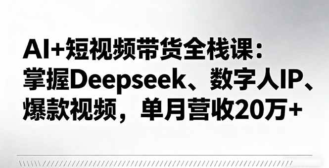 （16180期）AI+短视频带货全栈课：掌握Deepseek、数字人IP、爆款视频，单月营收20万+白米粥资源网-汇集全网副业资源白米粥资源网