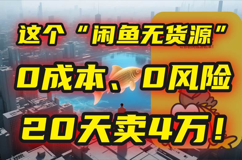 （15433期）别再瞎忙了！这个“闲鱼无货源”玩法，0成本、0风险，我20天卖4万！白米粥资源网-汇集全网副业资源白米粥资源网