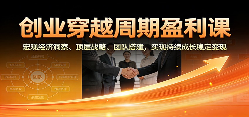 创业穿越周期盈利课：宏观经济洞察、顶层战略、团队搭建，实现持续成长稳定变现白米粥资源网-汇集全网副业资源白米粥资源网