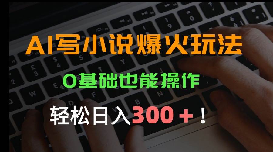 （15534期）AI写小说爆火玩法，0基础也能操作，日收益轻松300+！白米粥资源网-汇集全网副业资源白米粥资源网