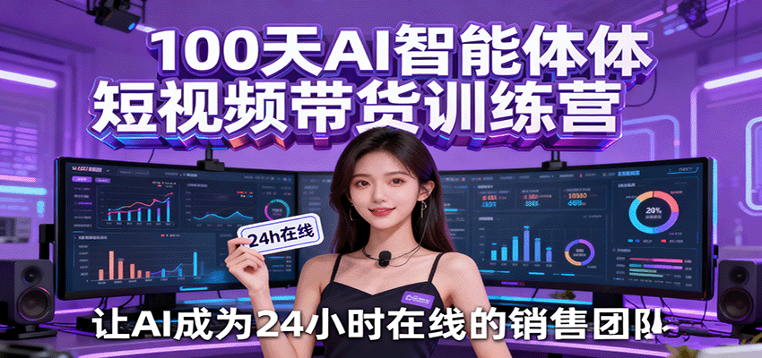100天AI智能体短视频带货训练营，让AI成为24小时在线的销售团队白米粥资源网-汇集全网副业资源白米粥资源网