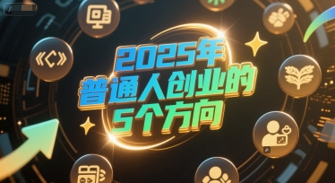 付费文章：2025年普通人创业的5个方向白米粥资源网-汇集全网副业资源白米粥资源网