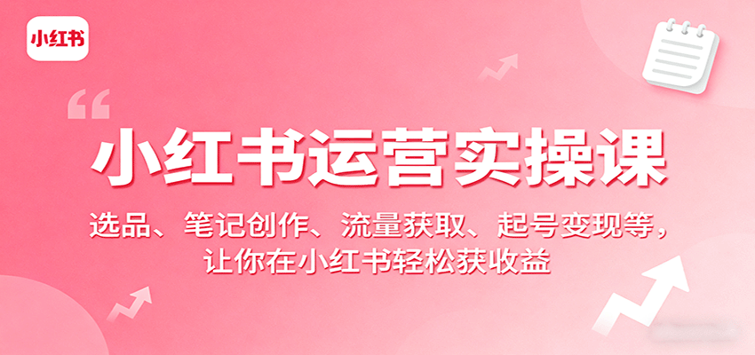 小红书运营实操课：选品、笔记创作、流量获取、起号变现等，让你在小红书轻松获收益白米粥资源网-汇集全网副业资源白米粥资源网