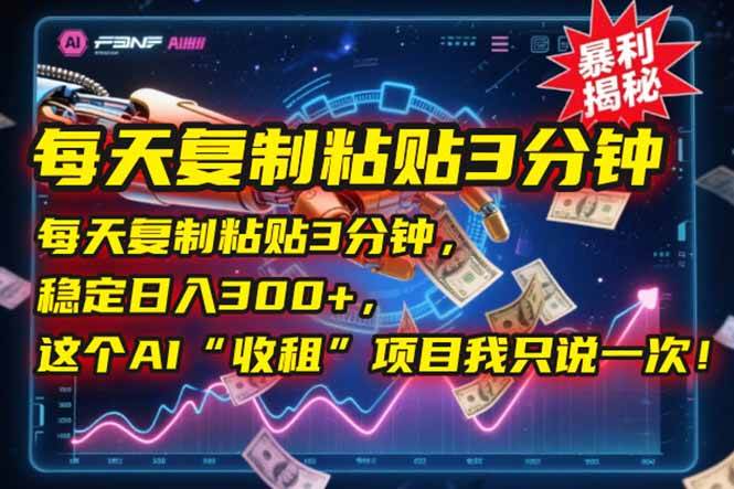 （15179期）每天复制粘贴3分钟，稳定日入300+，这个AI“收租”项目我只说一次！白米粥资源网-汇集全网副业资源白米粥资源网