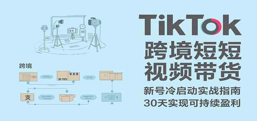 TikTok跨境短视频带货，30天攻克新号冷启动、0-1实现跨境可持续盈利白米粥资源网-汇集全网副业资源白米粥资源网
