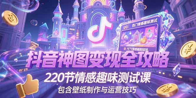 （15264期）抖音神图变现全攻略，220节情感趣味测试课，包含壁纸制作与运营技巧白米粥资源网-汇集全网副业资源白米粥资源网