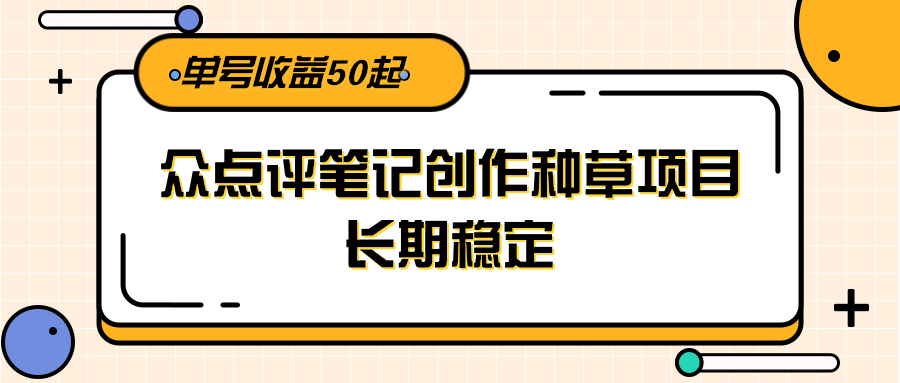 大众点评笔记创作种草项目，长期稳定， 单号收益50起白米粥资源网-汇集全网副业资源白米粥资源网