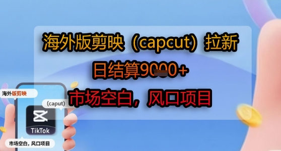 海外版剪映(capcut)拉新，日结算1k+，市场空白，风口项目白米粥资源网-汇集全网副业资源白米粥资源网