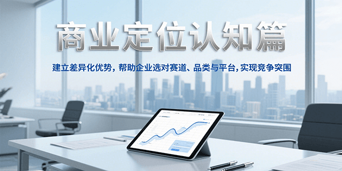 商业定位认知，建立差异化优势，帮助企业选对赛道、品类与平台，实现竞争突围白米粥资源网-汇集全网副业资源白米粥资源网