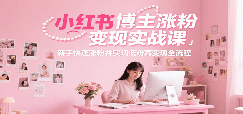 小红书博主涨粉变现实战课，新手快速涨粉并实现低粉高变现全流程白米粥资源网-汇集全网副业资源白米粥资源网