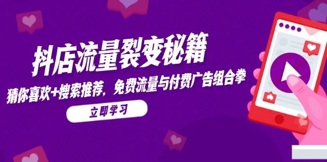 （14872期）抖店流量裂变秘籍，猜你喜欢，搜索推荐，免费流量与付费广告组合拳白米粥资源网-汇集全网副业资源白米粥资源网