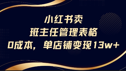 小红书卖班主任管理表格，0成本单店变现13w白米粥资源网-汇集全网副业资源白米粥资源网
