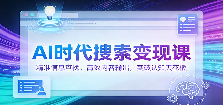 AI时代搜索变现课:精准信息查找,高效内容输出,突破认知天花板白米粥资源网-汇集全网副业资源白米粥资源网