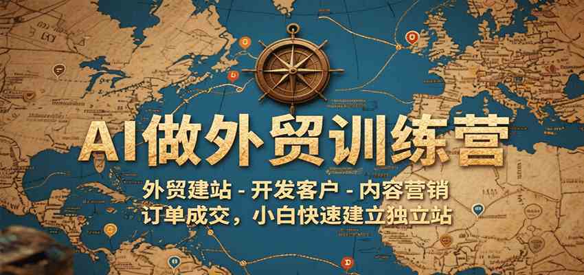 AI做外贸训练营，外贸建站-开发客户-内容营销-订单成交，小白快速建立独立站白米粥资源网-汇集全网副业资源白米粥资源网