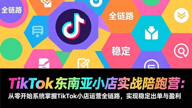 （17037期）TikTok东南亚小店实战陪跑营：从零开始系统掌握TikTok小店运营全链路，实现稳定出单与盈利白米粥资源网-汇集全网副业资源白米粥资源网