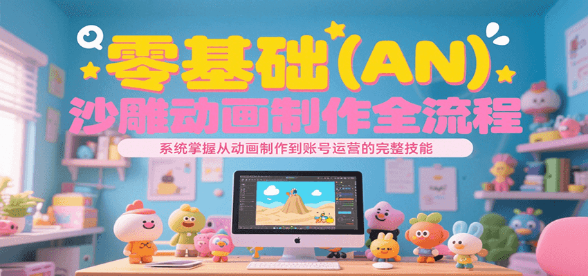 零基础（AN）沙雕动画制作全流程，系统掌握从动画制作到账号运营的完整技能白米粥资源网-汇集全网副业资源白米粥资源网