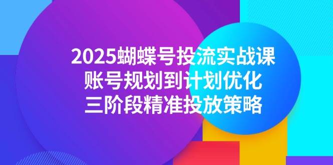 （14987期）2025蝴蝶号投流实战课，账号规划到计划优化，三阶段精准投放策略白米粥资源网-汇集全网副业资源白米粥资源网