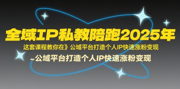 全域IP私教陪跑2025年，这套课程教你在公域平台打造个人IP快速涨粉变现白米粥资源网-汇集全网副业资源白米粥资源网