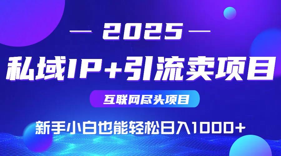 （15531期）2025网创尽头项目，私域IP+引流，新手小白也能在家日入1000+白米粥资源网-汇集全网副业资源白米粥资源网